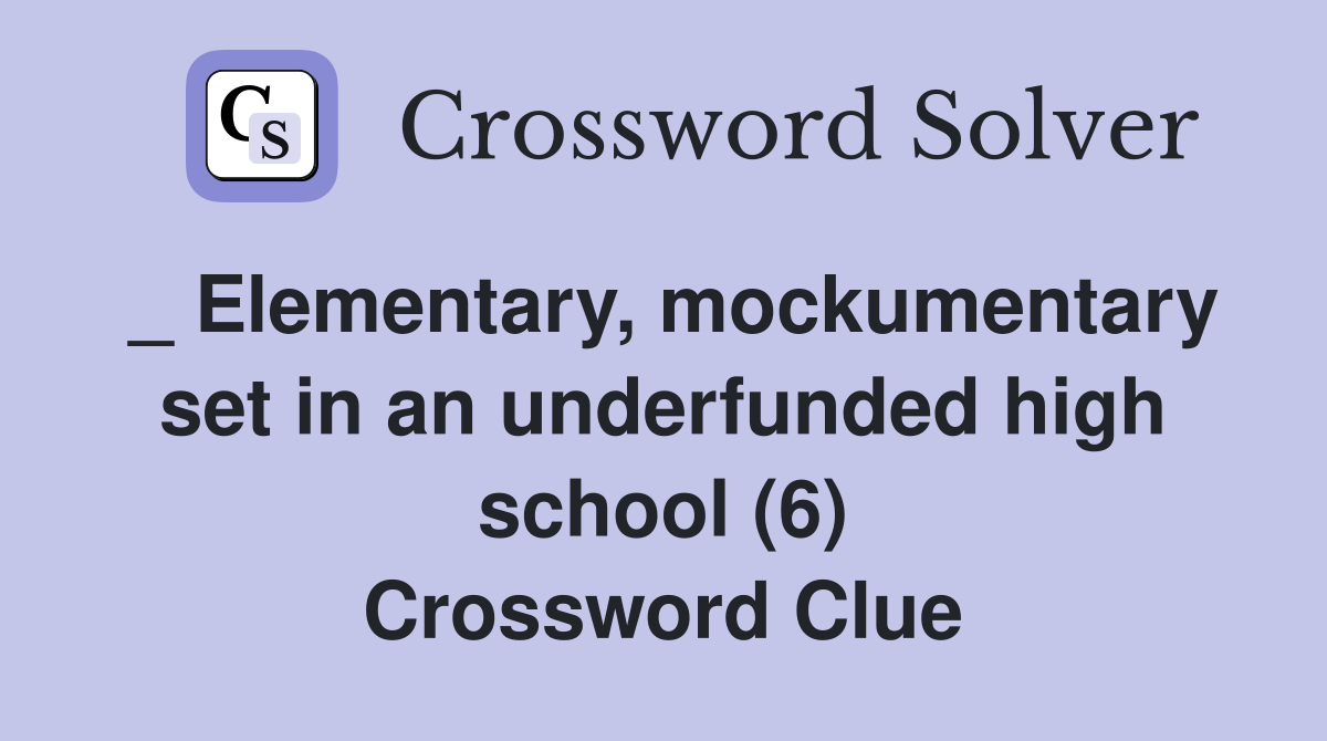 _ Elementary, mockumentary set in an underfunded high school (6) Crossword Clue