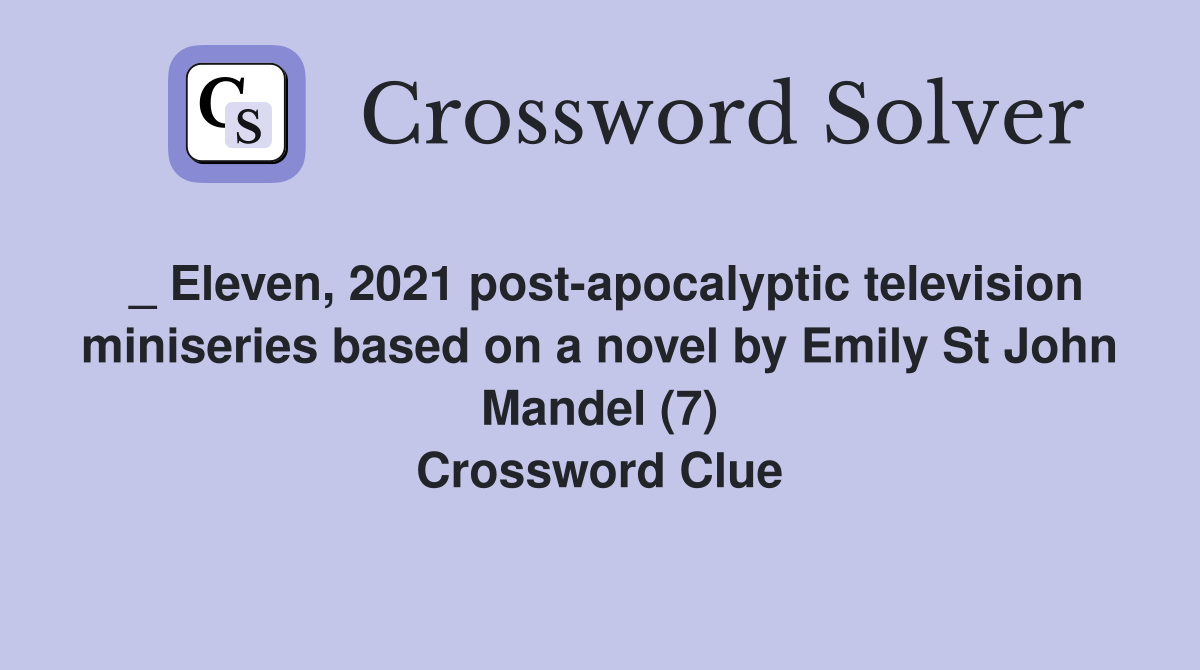 _ Eleven, 2021 post-apocalyptic television miniseries based on a novel by Emily St John Mandel (7) Crossword Clue