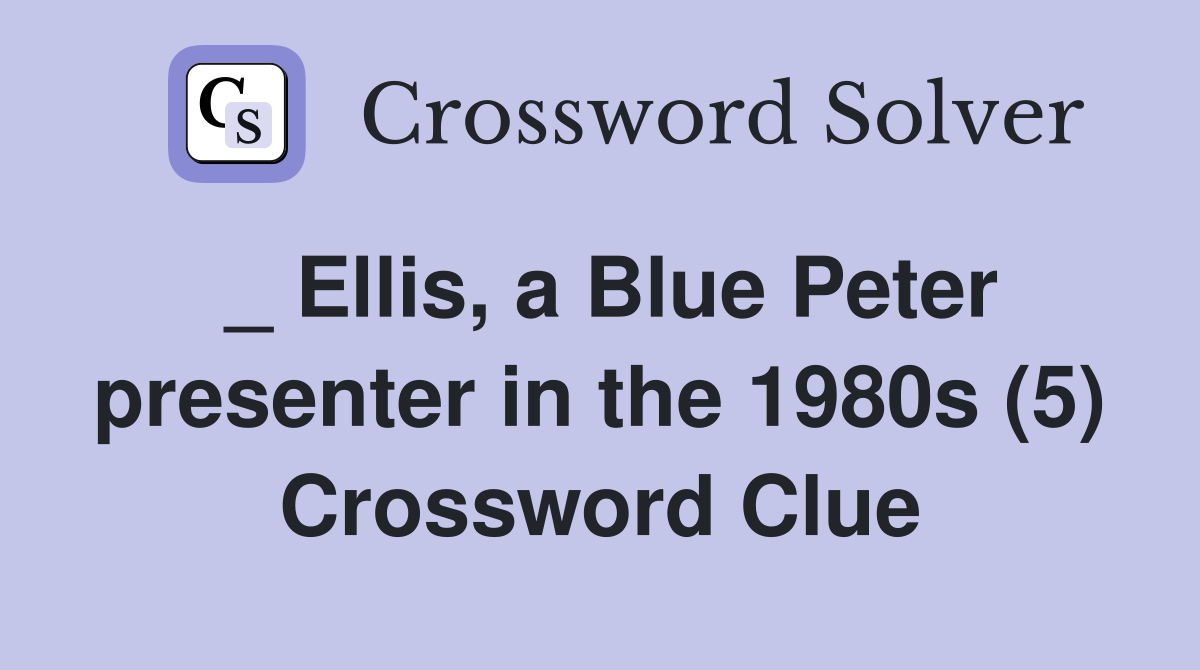 _ Ellis, a Blue Peter presenter in the 1980s (5) Crossword Clue