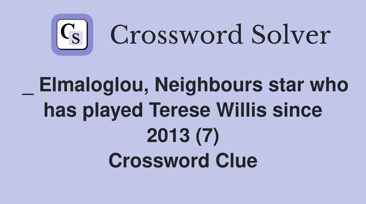 _ Elmaloglou, Neighbours star who has played Terese Willis since 2013 (7) Crossword Clue