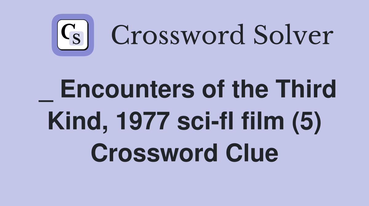 _ Encounters of the Third Kind, 1977 sci-fl film (5) Crossword Clue
