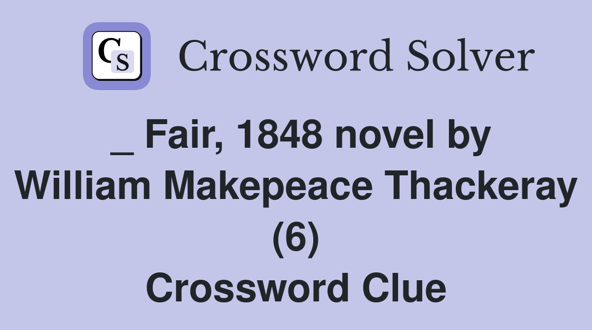 _ Fair, 1848 novel by William Makepeace Thackeray (6) Crossword Clue