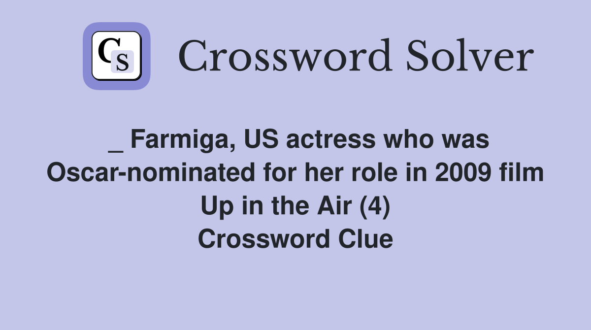 _ Farmiga, US actress who was Oscar-nominated for her role in 2009 film Up in the Air (4) Crossword Clue