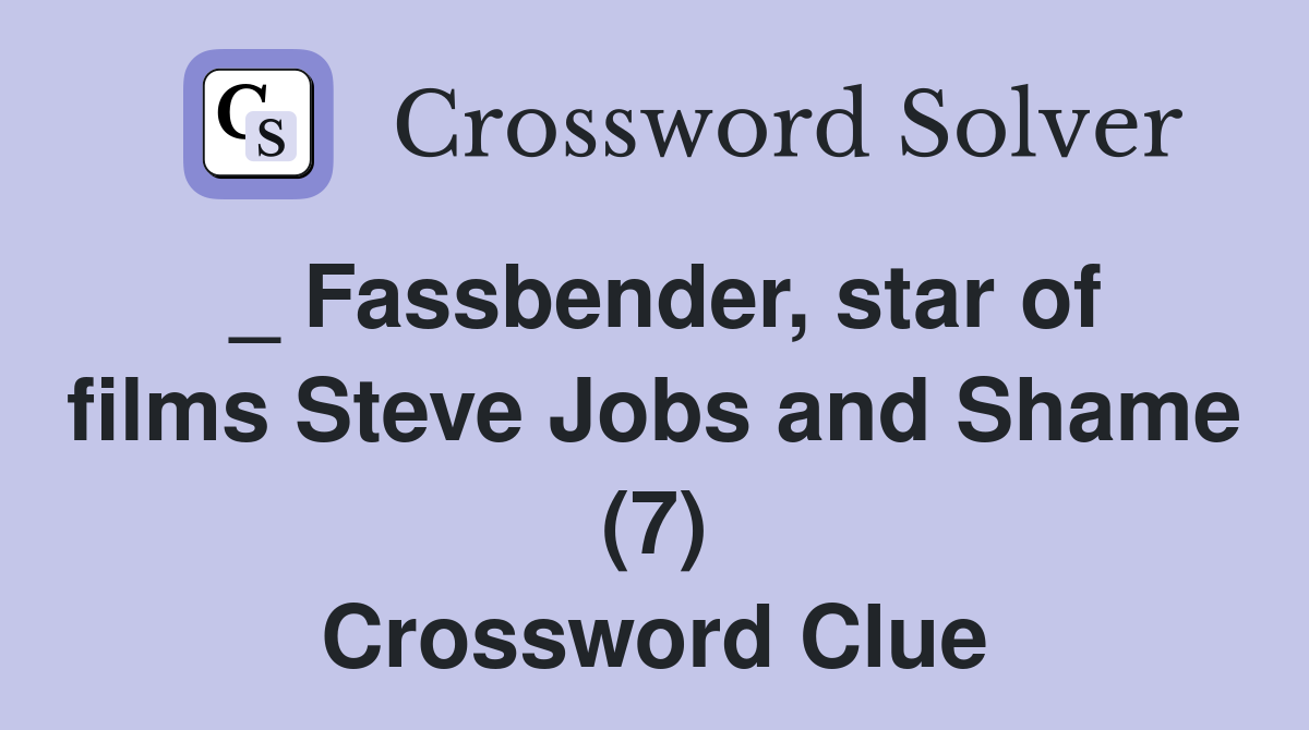 _ Fassbender, star of films Steve Jobs and Shame (7) Crossword Clue