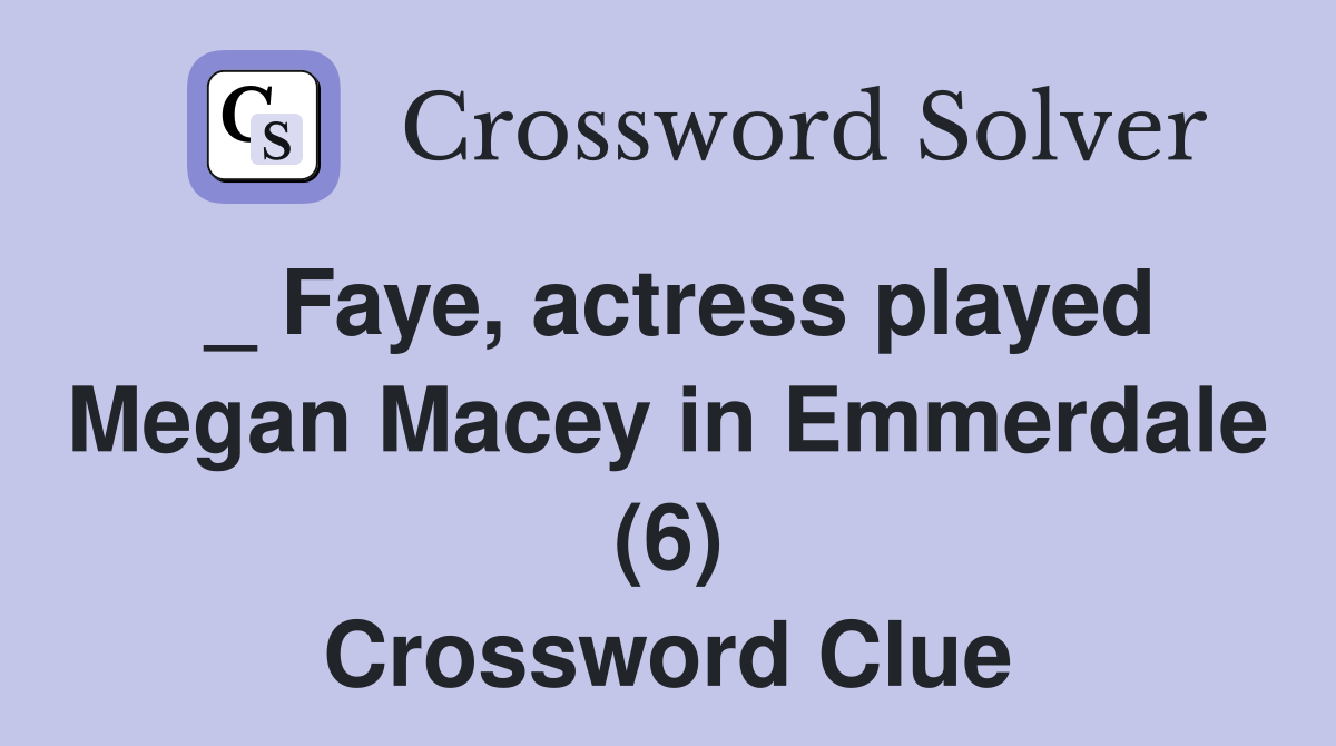 _ Faye, actress played Megan Macey in Emmerdale (6) Crossword Clue