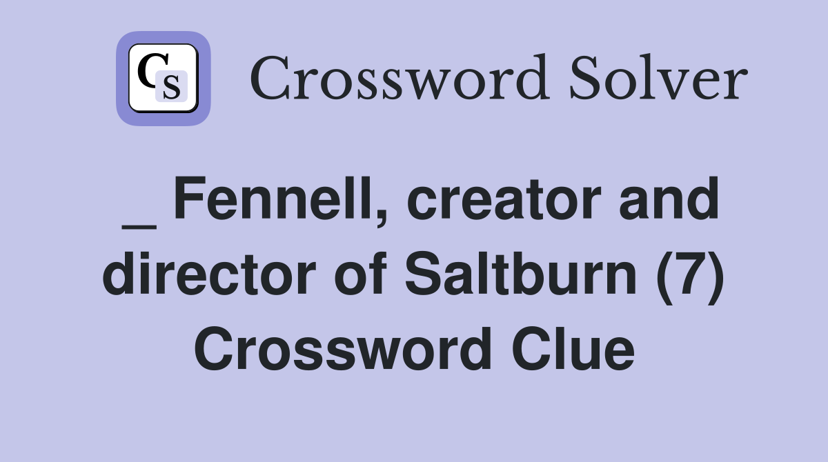 _ Fennell, creator and director of Saltburn (7) Crossword Clue
