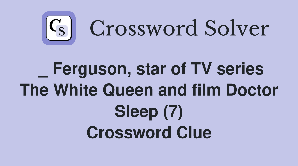 _ Ferguson, star of TV series The White Queen and film Doctor Sleep (7) Crossword Clue