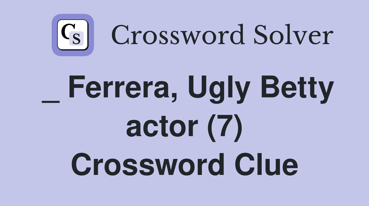 _ Ferrera, Ugly Betty actor (7) Crossword Clue