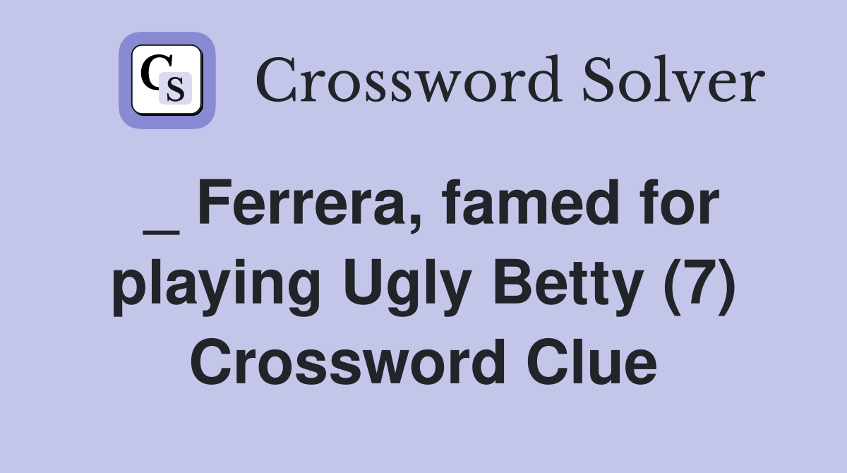 _ Ferrera, famed for playing Ugly Betty (7) Crossword Clue