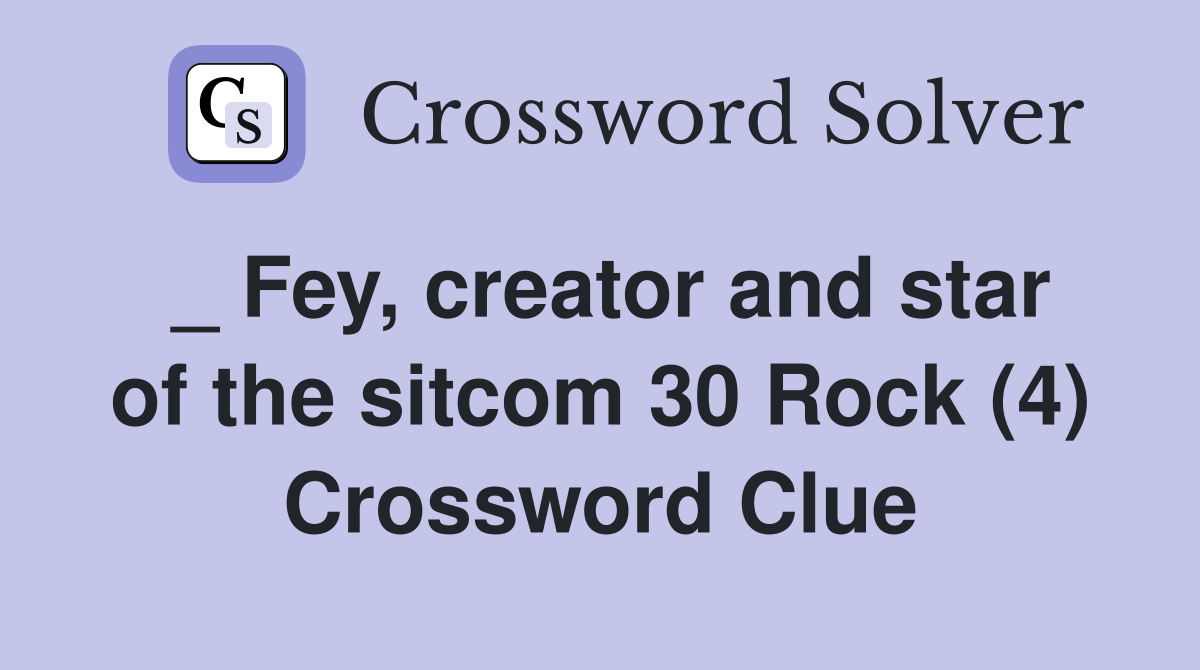 _ Fey, creator and star of the sitcom 30 Rock (4) Crossword Clue