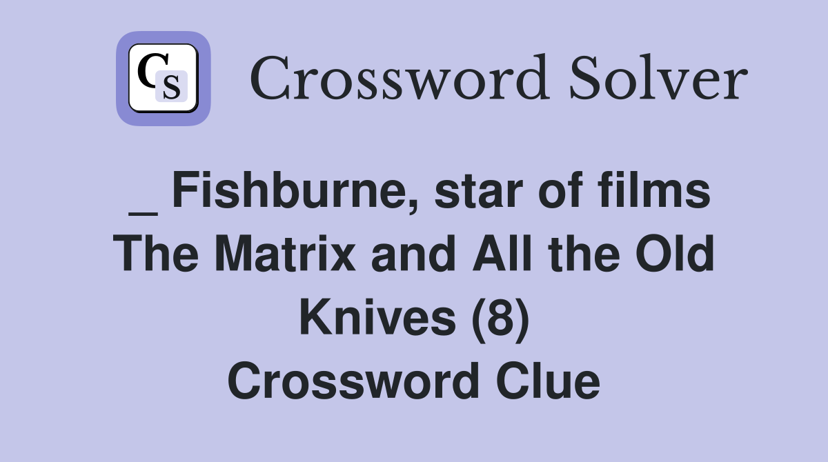 _ Fishburne, star of films The Matrix and All the Old Knives (8) Crossword Clue