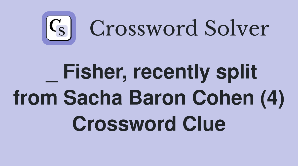 _ Fisher, recently split from Sacha Baron Cohen (4) Crossword Clue