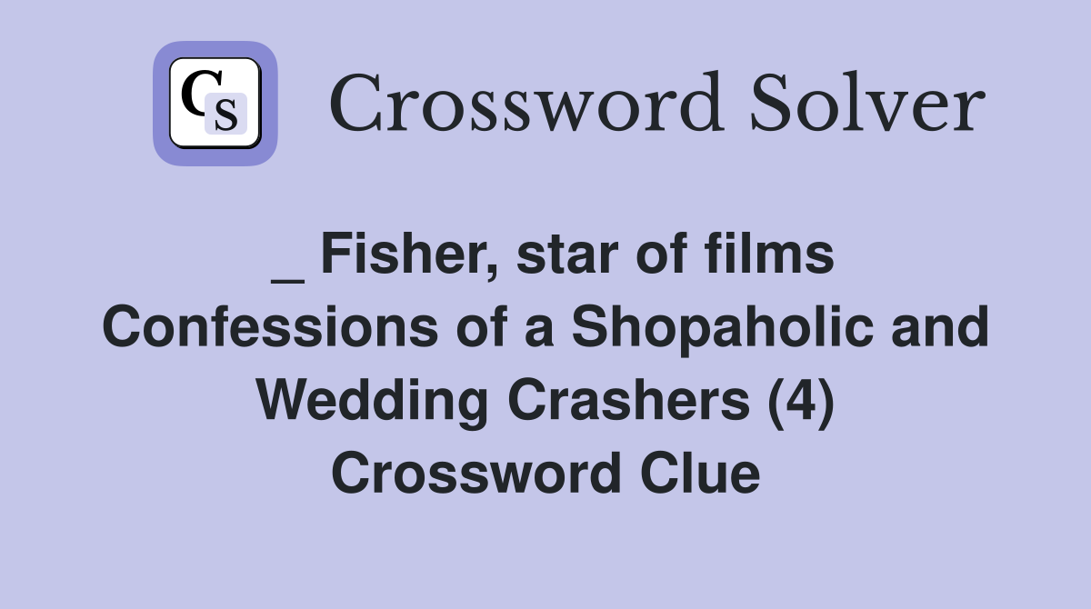 _ Fisher, star of films Confessions of a Shopaholic and Wedding Crashers (4) Crossword Clue