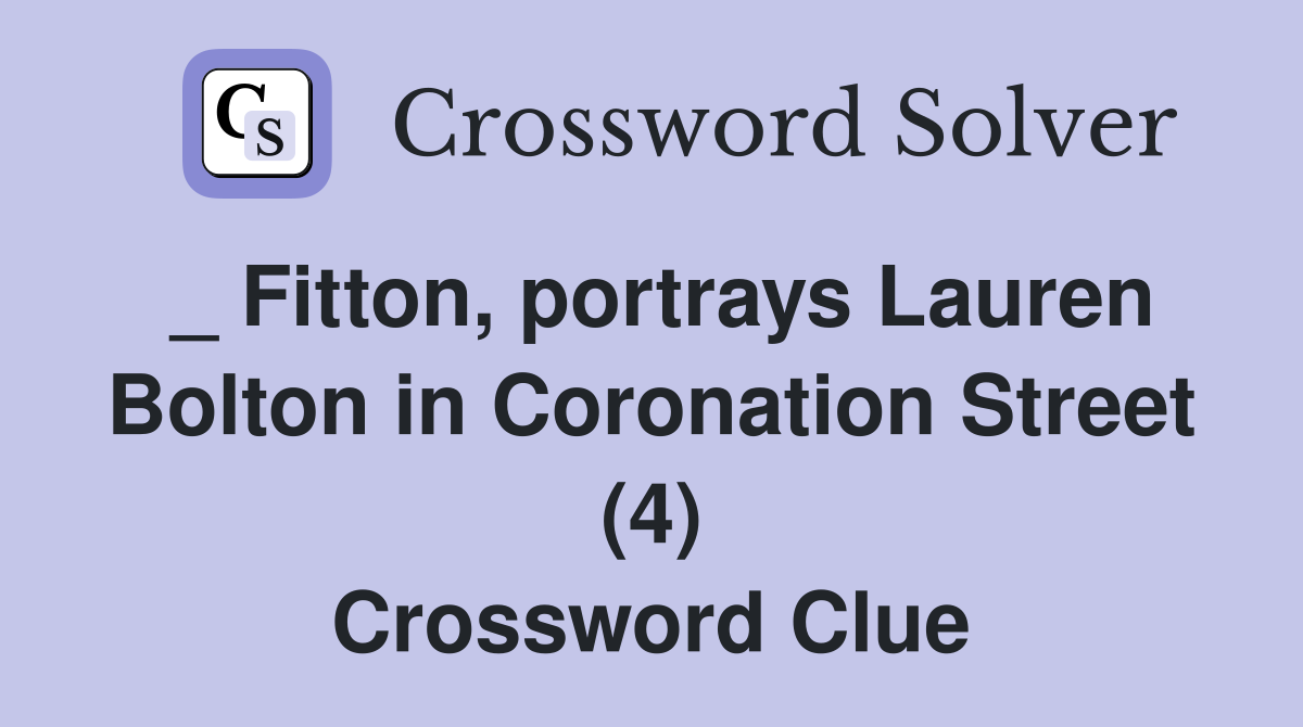 _ Fitton, portrays Lauren Bolton in Coronation Street (4) Crossword Clue