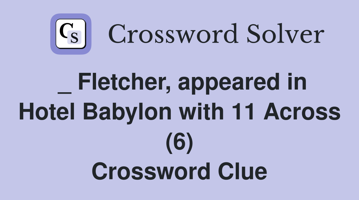 _ Fletcher, appeared in Hotel Babylon with 11 Across (6) Crossword Clue