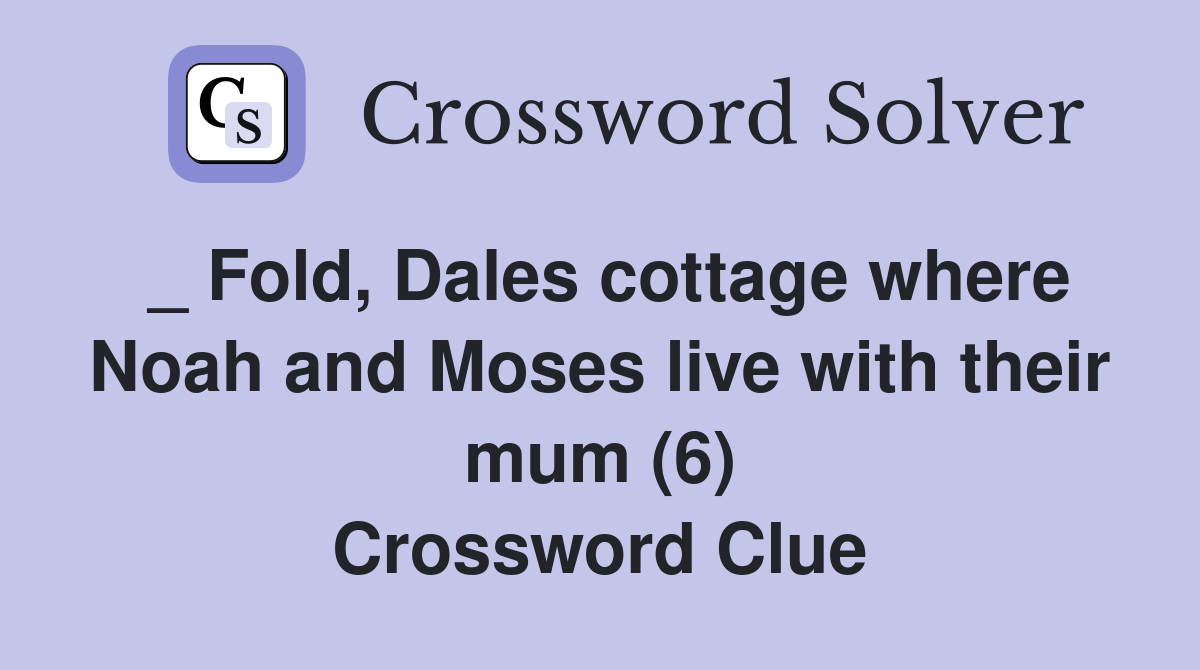 _ Fold, Dales cottage where Noah and Moses live with their mum (6) Crossword Clue