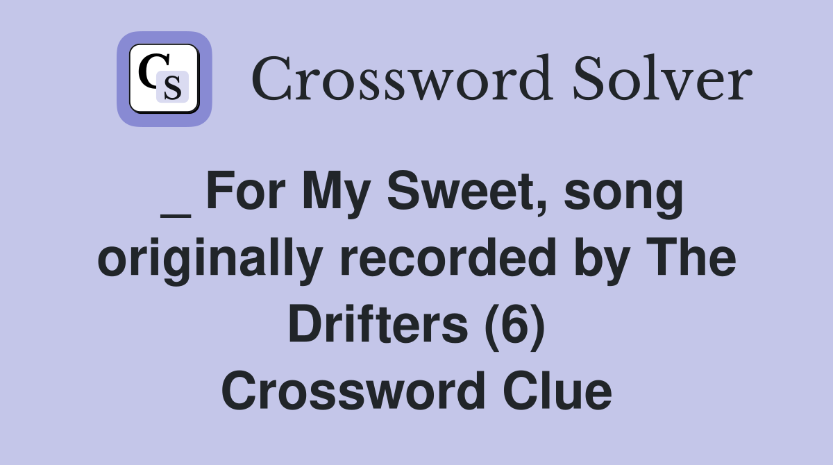 _ For My Sweet, song originally recorded by The Drifters (6) Crossword Clue