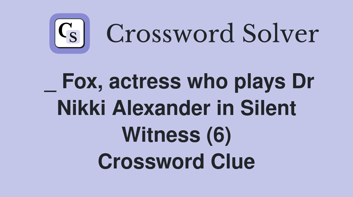 _ Fox, actress who plays Dr Nikki Alexander in Silent Witness (6) Crossword Clue