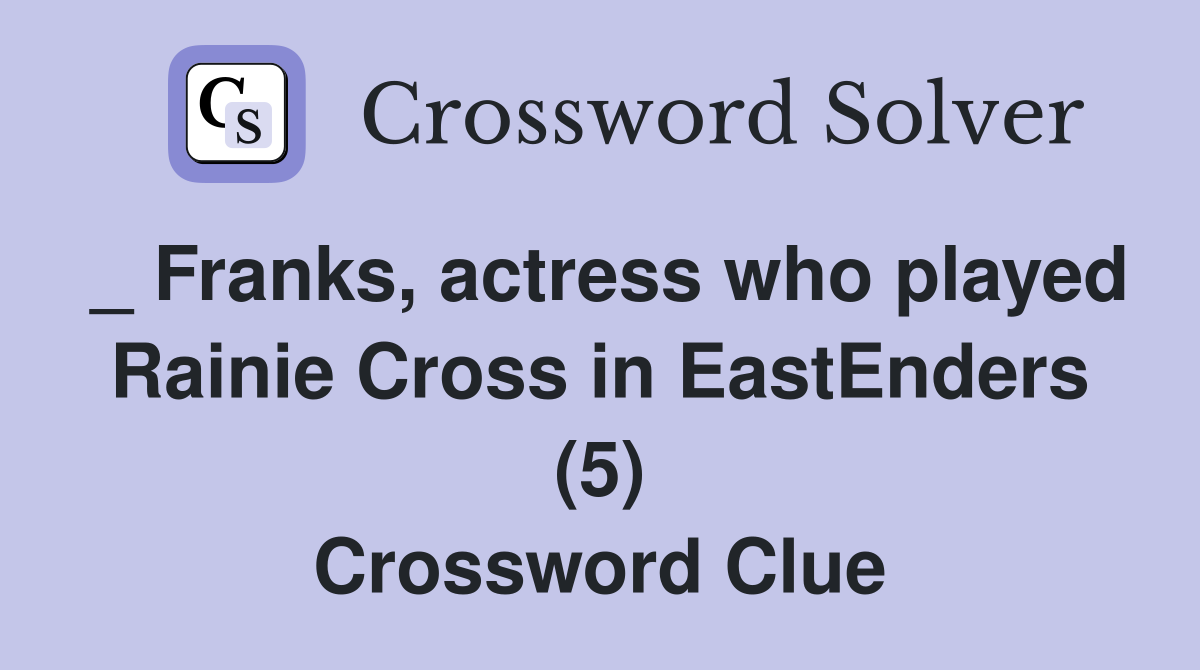 _ Franks, actress who played Rainie Cross in EastEnders (5) Crossword Clue