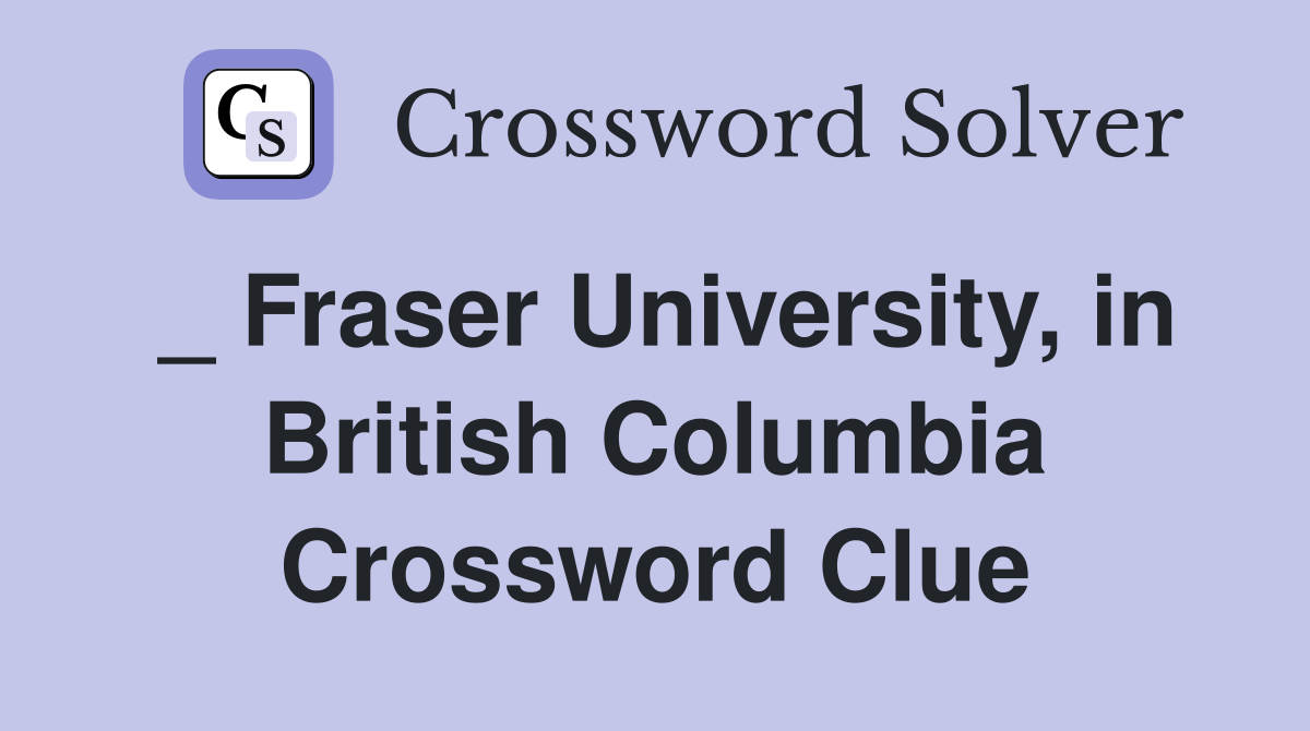 _ Fraser University, in British Columbia Crossword Clue
