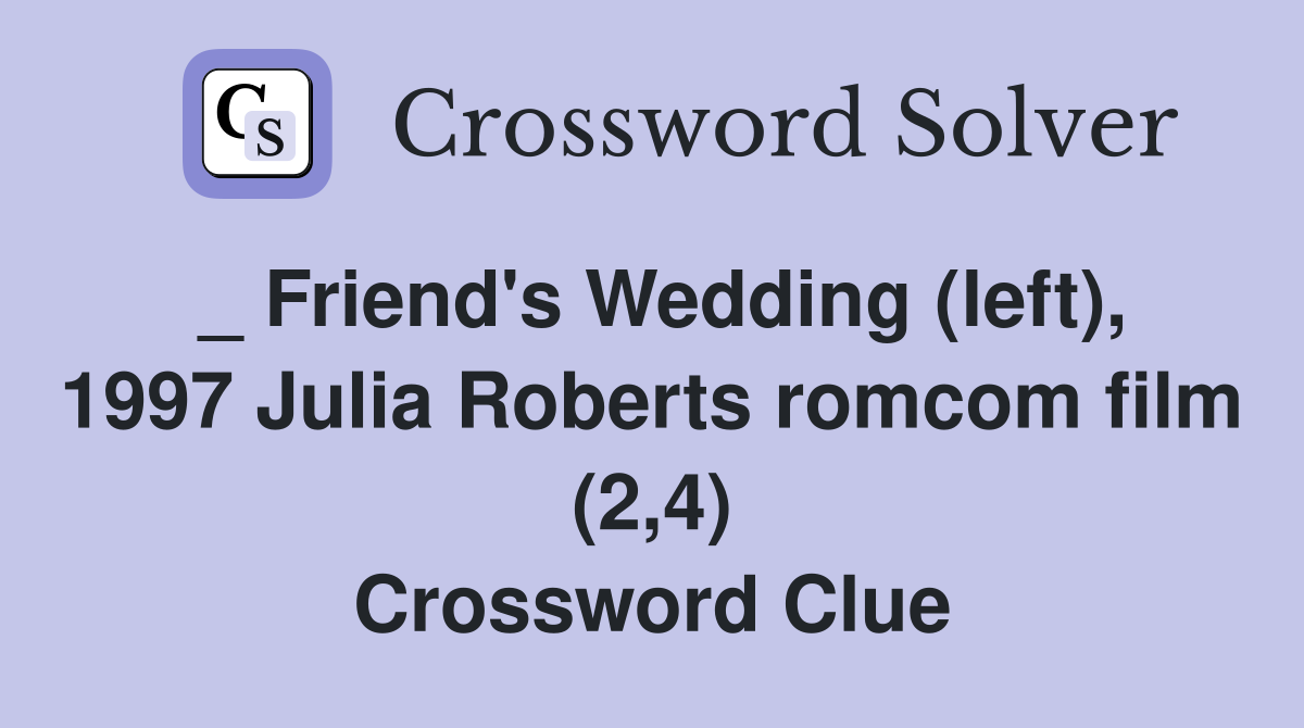 _ Friend's Wedding (left), 1997 Julia Roberts romcom film (2,4) Crossword Clue