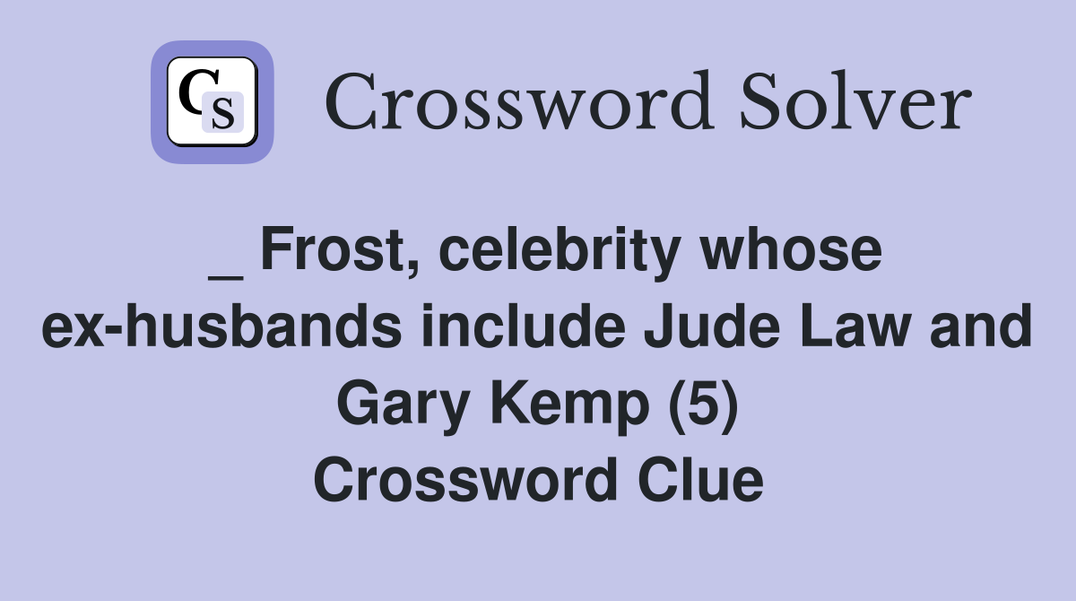 _ Frost, celebrity whose ex-husbands include Jude Law and Gary Kemp (5) Crossword Clue