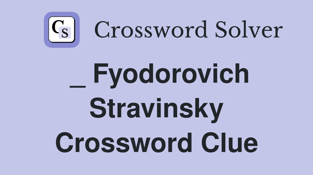 _ Fyodorovich Stravinsky Crossword Clue
