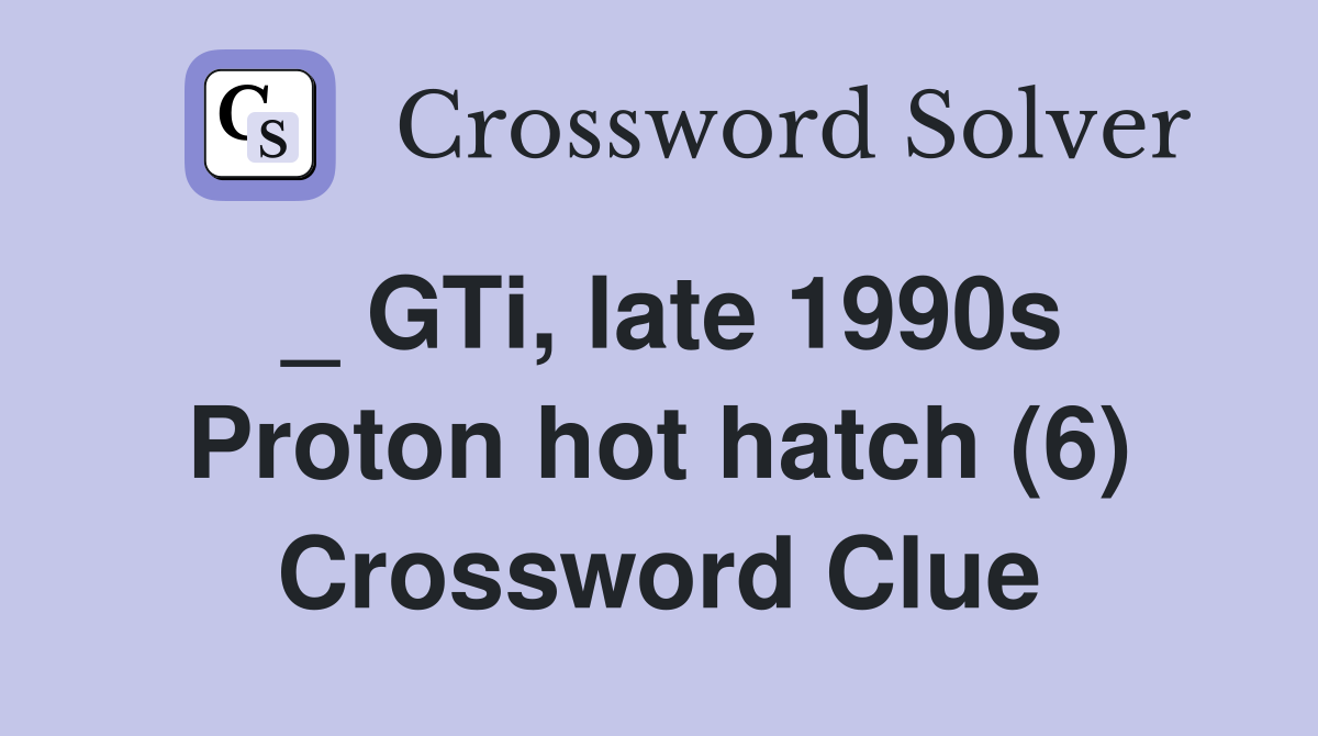 _ GTi, late 1990s Proton hot hatch (6) Crossword Clue
