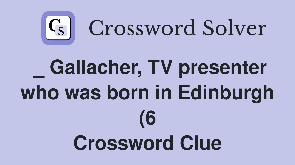 Gallacher TV presenter who was born in Edinburgh (6) Crossword Gallacher TV presenter who was born in Edinburgh (6) Crossword