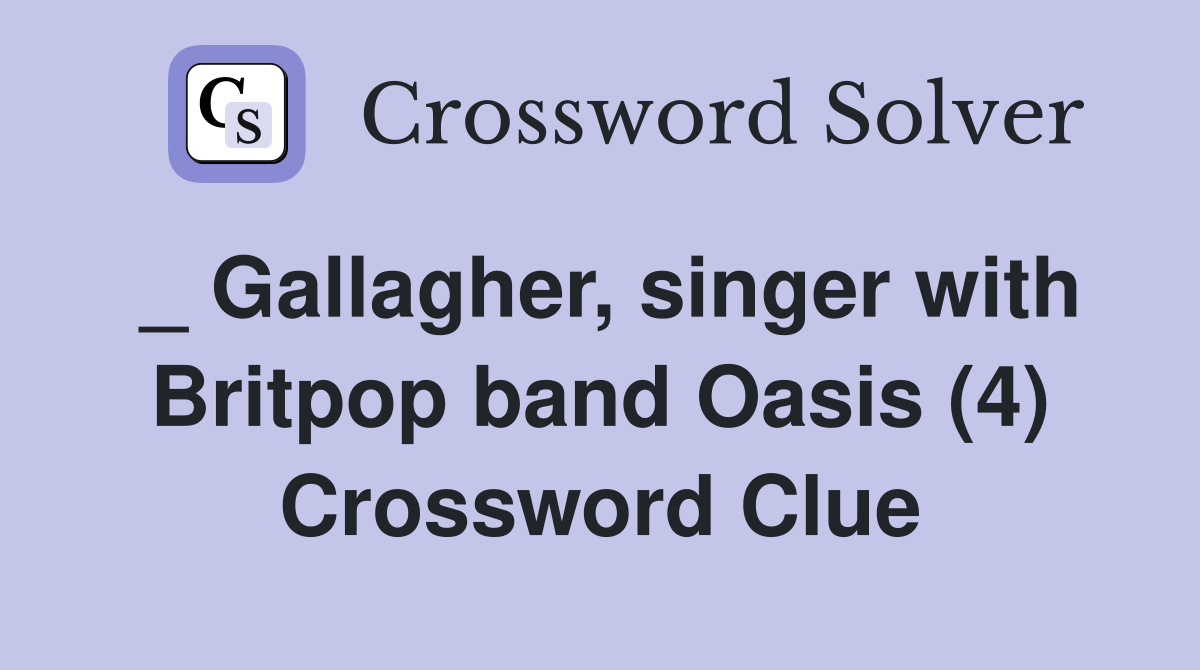 _ Gallagher, singer with Britpop band Oasis (4) Crossword Clue
