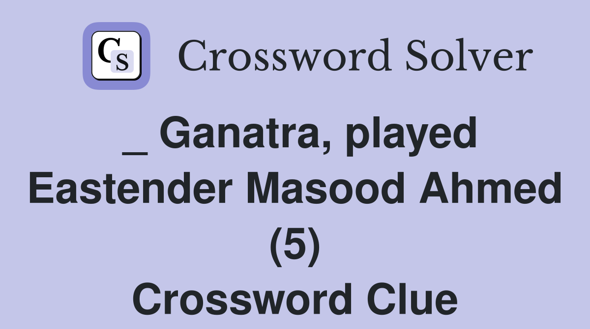 _ Ganatra, played Eastender Masood Ahmed (5) Crossword Clue