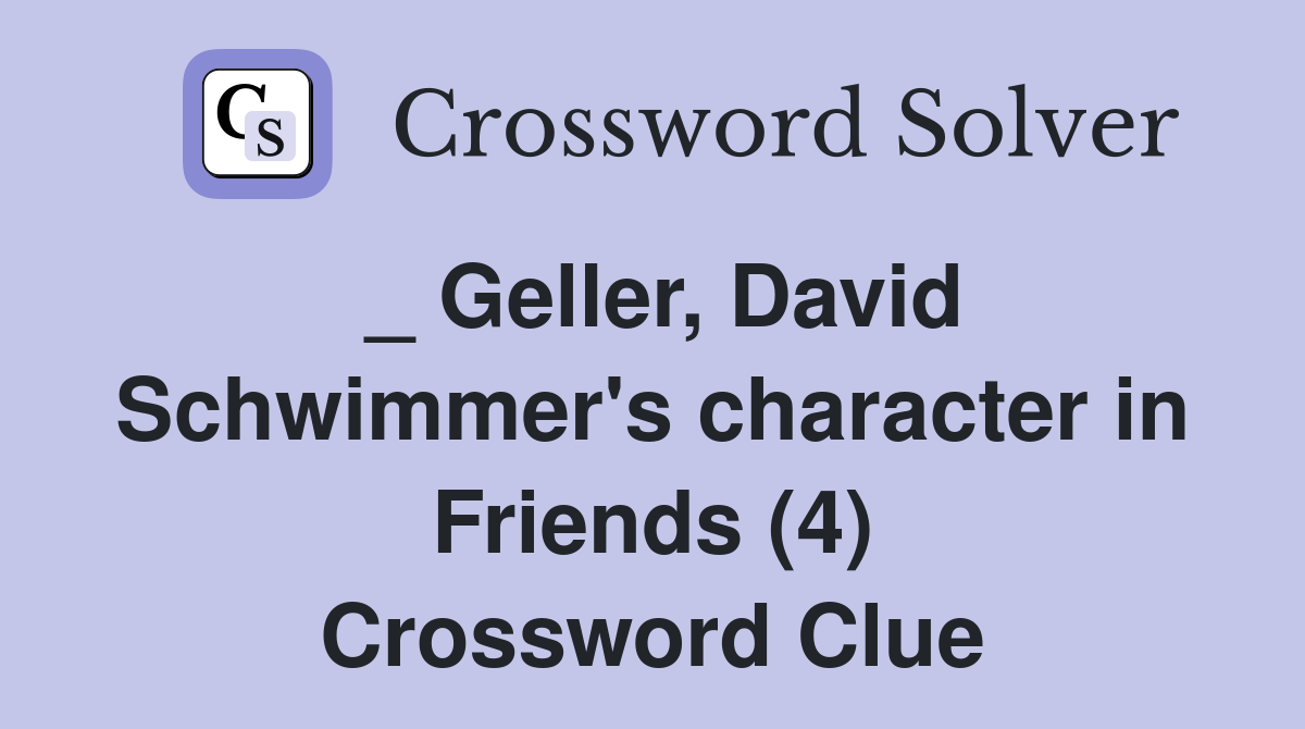 _ Geller, David Schwimmer's character in Friends (4) Crossword Clue