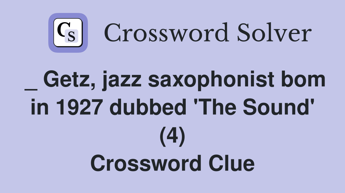 _ Getz, jazz saxophonist bom in 1927 dubbed 'The Sound' (4) Crossword Clue
