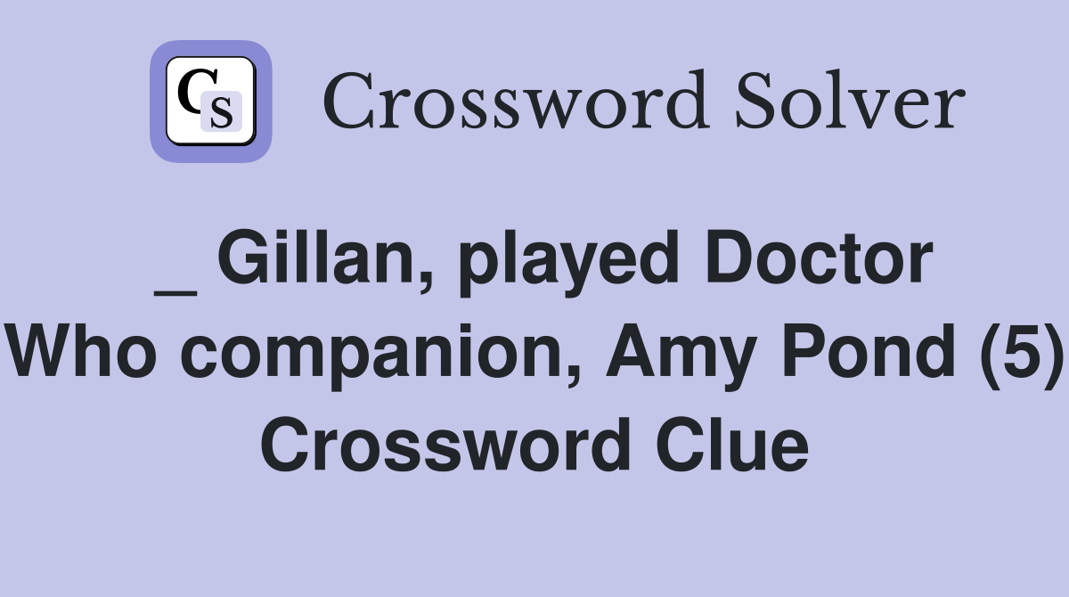 _ Gillan, played Doctor Who companion, Amy Pond (5) Crossword Clue