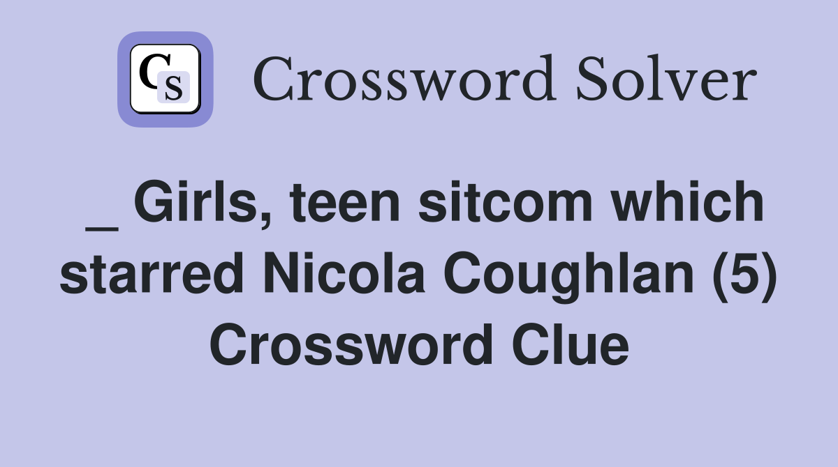 _ Girls, teen sitcom which starred Nicola Coughlan (5) Crossword Clue