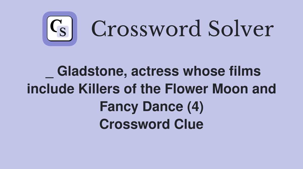 _ Gladstone, actress whose films include Killers of the Flower Moon and Fancy Dance (4) Crossword Clue