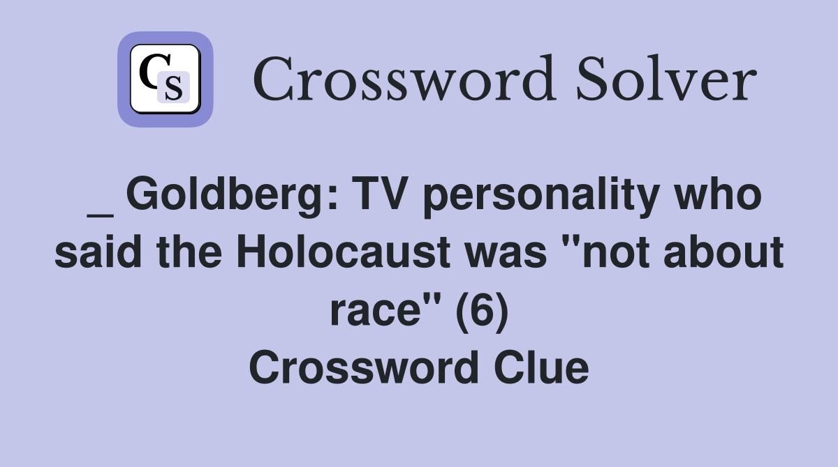 _ Goldberg: TV personality who said the Holocaust was "not about race" (6) Crossword Clue
