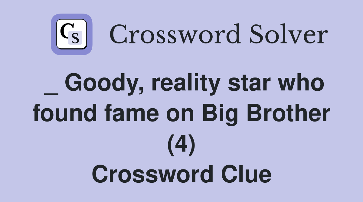 _ Goody, reality star who found fame on Big Brother (4) Crossword Clue