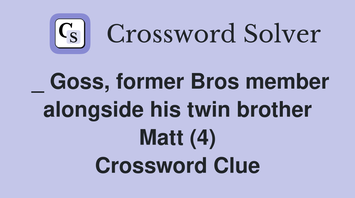 _ Goss, former Bros member alongside his twin brother Matt (4) Crossword Clue