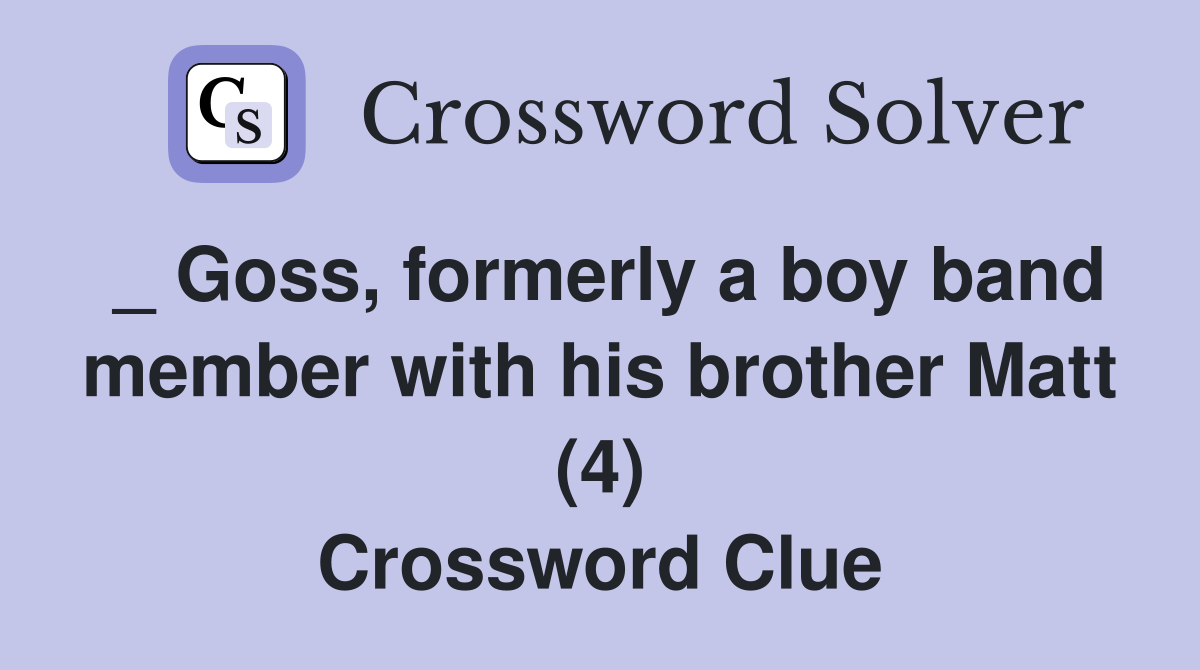 _ Goss, formerly a boy band member with his brother Matt (4) Crossword Clue