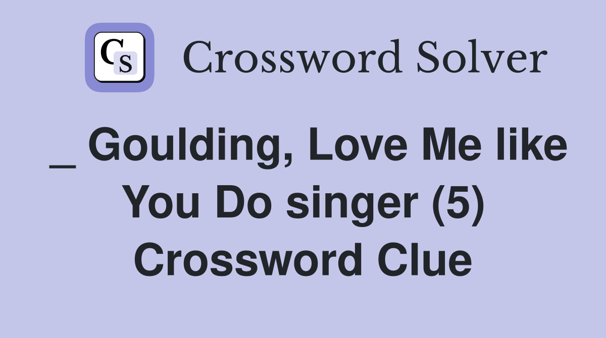_ Goulding, Love Me like You Do singer (5) Crossword Clue