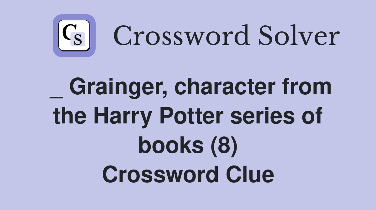 _ Grainger, character from the Harry Potter series of books (8) Crossword Clue