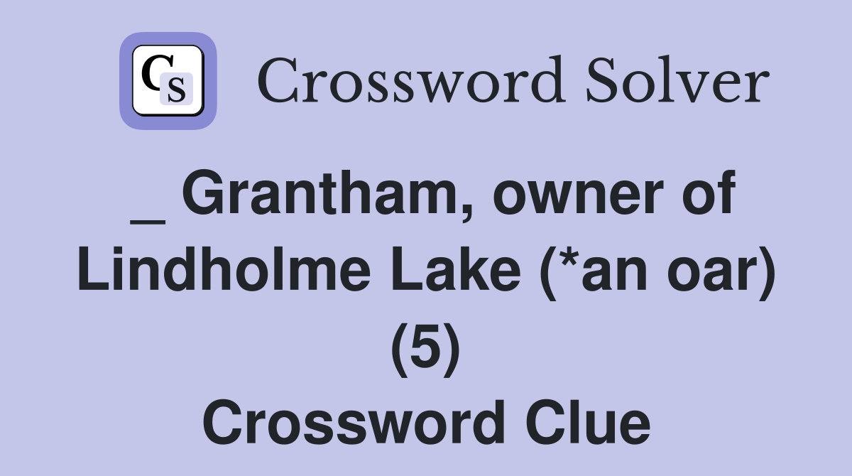 _ Grantham, owner of Lindholme Lake (*an oar) (5) Crossword Clue