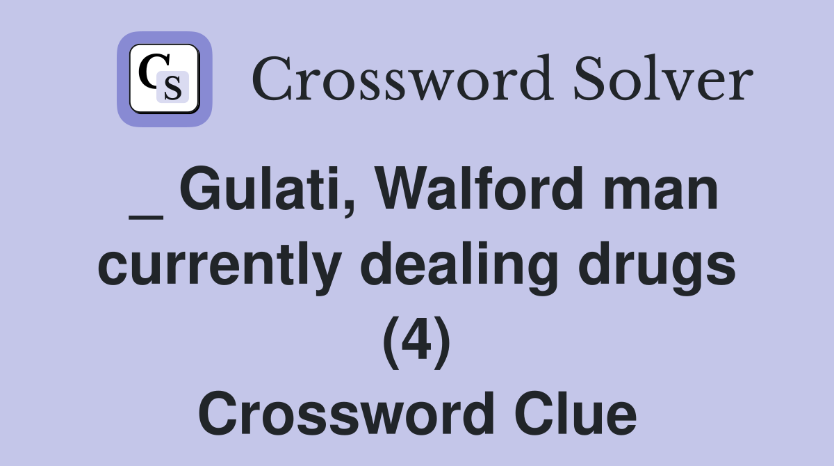 _ Gulati, Walford man currently dealing drugs (4) Crossword Clue