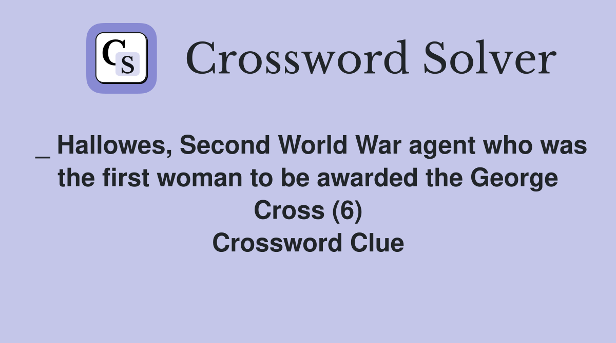 _ Hallowes, Second World War agent who was the first woman to be awarded the George Cross (6) Crossword Clue