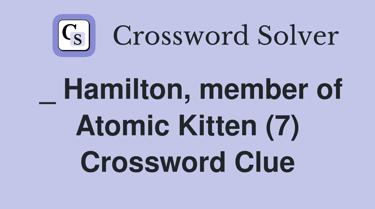 _ Hamilton, member of Atomic Kitten (7) Crossword Clue