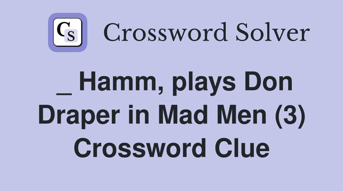 _ Hamm, plays Don Draper in Mad Men (3) Crossword Clue