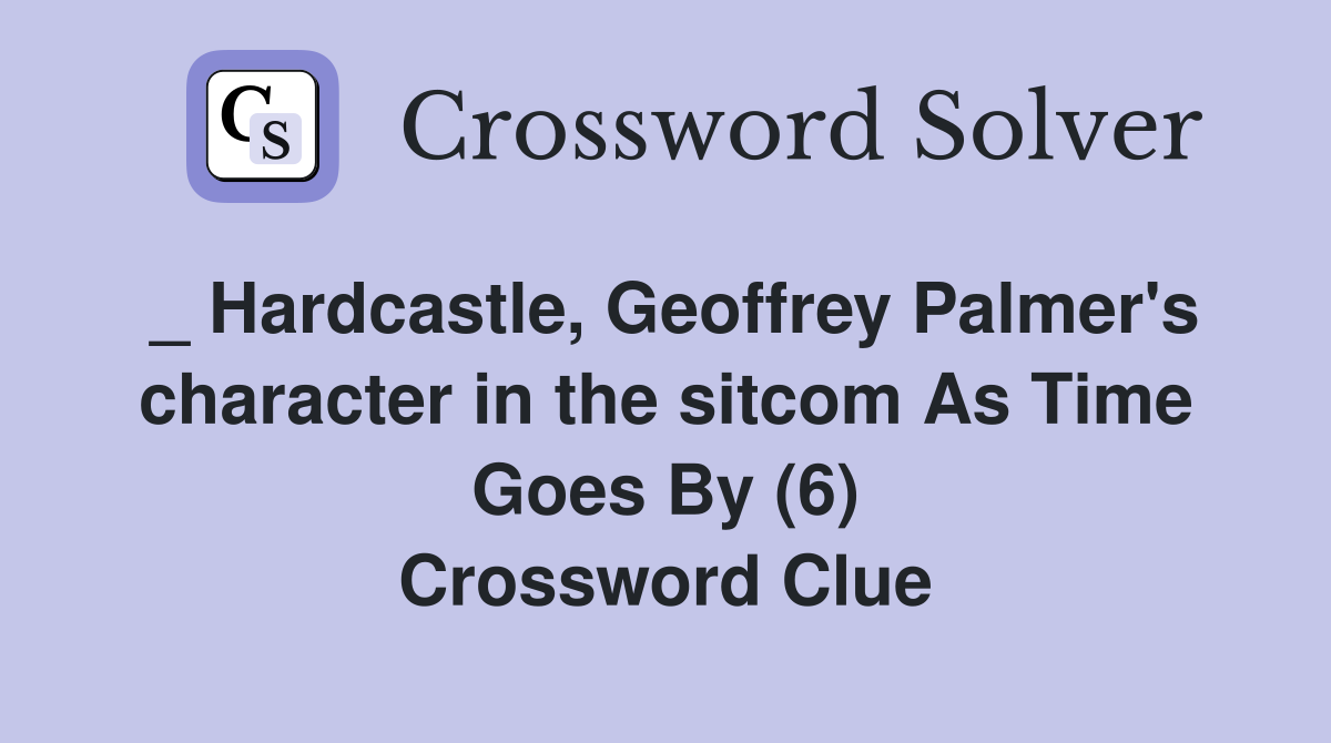 _ Hardcastle, Geoffrey Palmer's character in the sitcom As Time Goes By (6) Crossword Clue