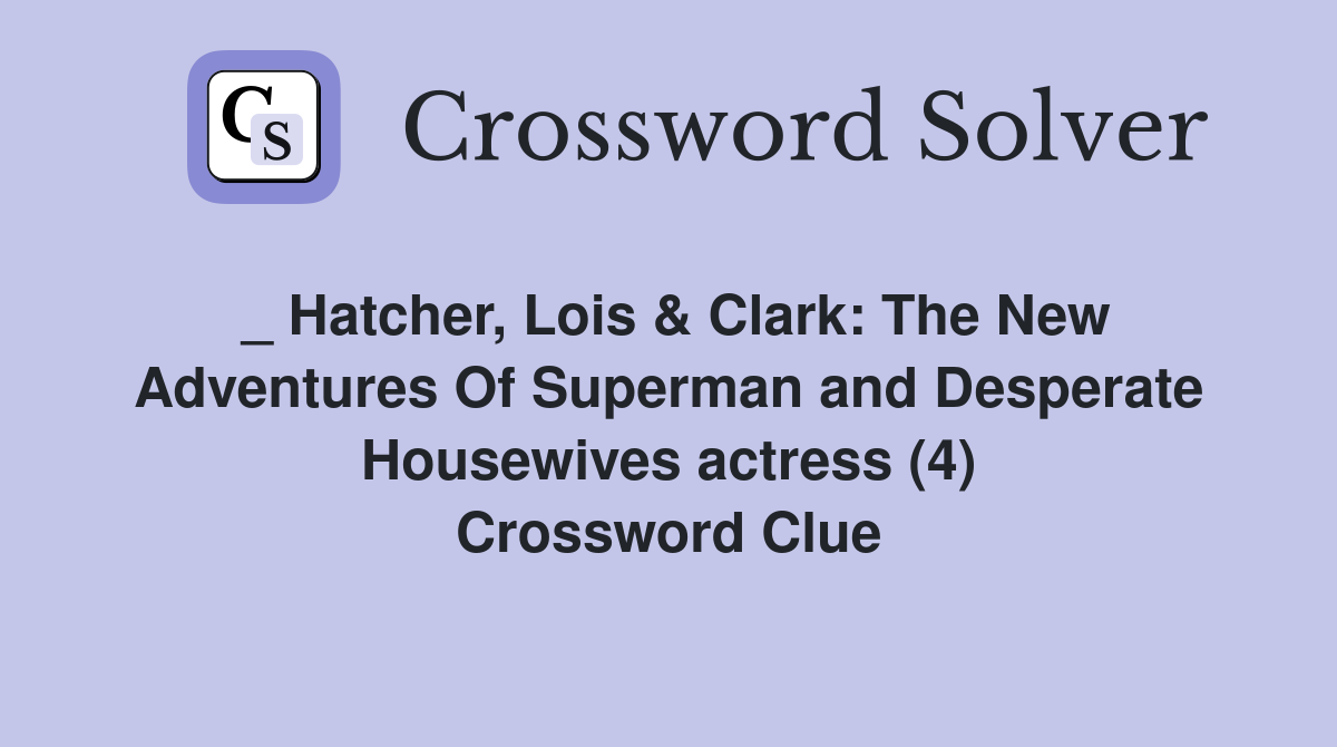 _ Hatcher, Lois & Clark: The New Adventures Of Superman and Desperate Housewives actress (4) Crossword Clue