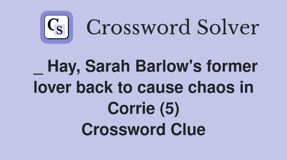 _ Hay, Sarah Barlow's former lover back to cause chaos in Corrie (5) Crossword Clue